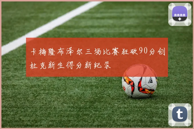 卡梅隆布泽尔三场比赛狂砍90分创杜克新生得分新纪录