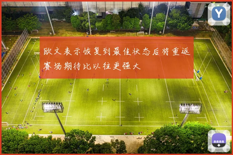 欧文表示恢复到最佳状态后将重返赛场期待比以往更强大