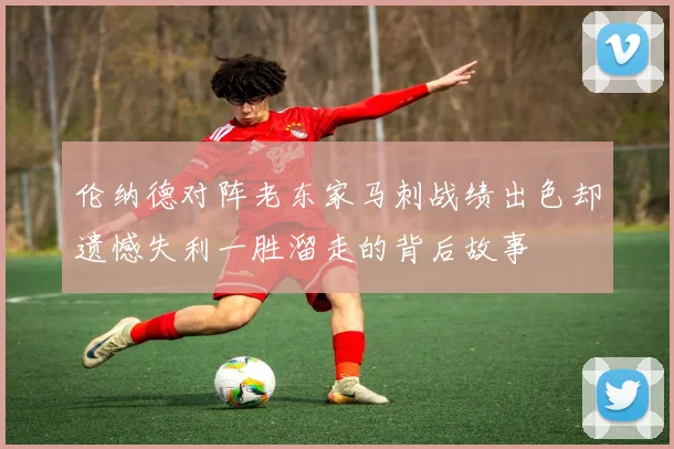 伦纳德对阵老东家马刺战绩出色却遗憾失利一胜溜走的背后故事