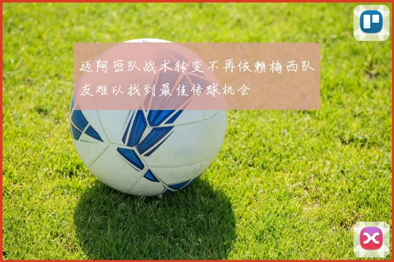 迈阿密队战术转变不再依赖梅西队友难以找到最佳传球机会