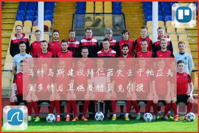 马特乌斯建议拜仁若失去于帕应关注多特后卫施洛特贝克引援
