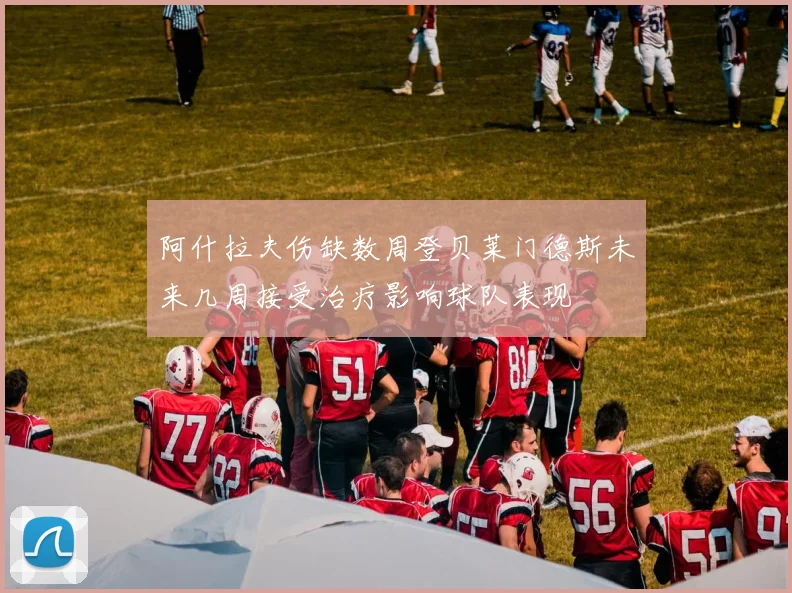 阿什拉夫伤缺数周登贝莱门德斯未来几周接受治疗影响球队表现