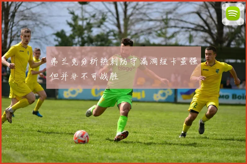 弗兰克分析热刺防守漏洞纽卡虽强但并非不可战胜