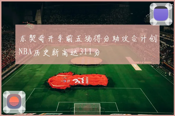 东契奇开季前五场得分助攻合计创NBA历史新高达311分