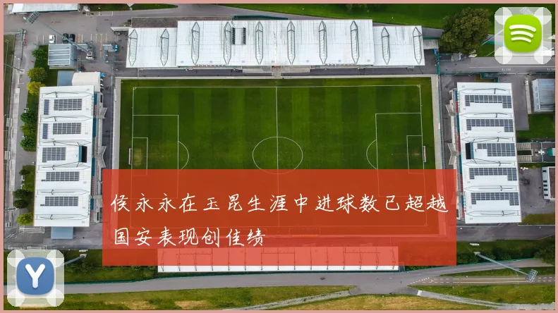 侯永永在玉昆生涯中进球数已超越国安表现创佳绩
