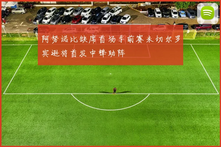 阿努诺比缺席首场季前赛米切尔罗宾逊将首发中锋助阵